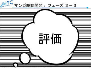 Copyright © 2019 Advanced IT Consortium to Evaluate, Apply and Drive All Rights Reserved. 47
マンガ駆動開発： フェーズ ３－３
評価
 
