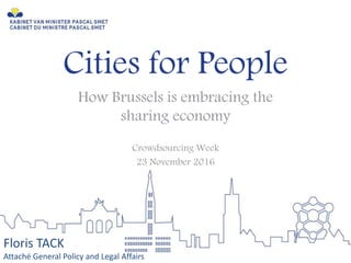 Cities for People
How Brussels is embracing the
sharing economy
Crowdsourcing Week
23 November 2016
Floris TACK
Attaché General Policy and Legal Affairs
 