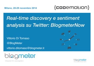 Milano, 28-29 novembre 2014 
Real-time discovery e sentiment 
analysis su Twitter: BlogmeterNow 
! 
! 
Vittorio Di Tomaso! 
@BlogMeter! 
vittorio.ditomaso@blogmeter.it! 
© Blogmeter 2014 I www.blogmeter.it 
 