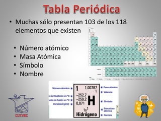• Muchas sólo presentan 103 de los 118
elementos que existen
• Número atómico
• Masa Atómica
• Símbolo
• Nombre
 