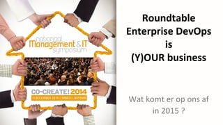 Roundtable	
  	
  
Enterprise	
  DevOps	
  
is	
  	
  
(Y)OUR	
  business	
  
Wat	
  komt	
  er	
  op	
  ons	
  af	
  	
  
in	
  2015	
  ?	
  
 