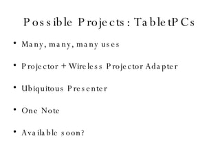 Possible Projects: TabletPCs Many, many, many uses Projector + Wireless Projector Adapter Ubiquitous Presenter One Note Available soon? 
