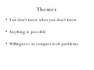 Themes You don't know what you don't know Anything is possible Willingness to conquer tech problems 