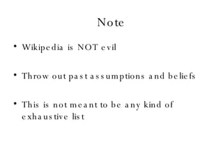 Note Wikipedia is NOT evil Throw out past assumptions and beliefs This is not meant to be any kind of exhaustive list 