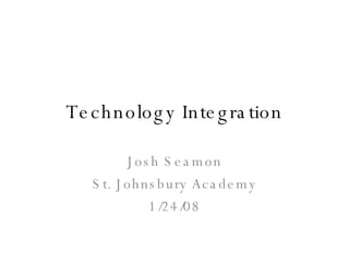 Technology Integration Josh Seamon St. Johnsbury Academy 1/24/08 