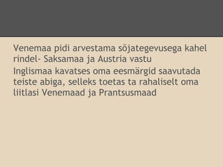 Venemaa pidi arvestama sõjategevusega kahel
rindel- Saksamaa ja Austria vastu
Inglismaa kavatses oma eesmärgid saavutada
teiste abiga, selleks toetas ta rahaliselt oma
liitlasi Venemaad ja Prantsusmaad
 