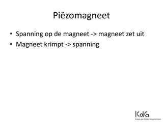 Piëzomagneet
• Spanning op de magneet -> magneet zet uit
• Magneet krimpt -> spanning
 