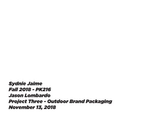 Sydnie Jaime
Fall 2018 - PK216
Jason Lombardo
Project Three - Outdoor Brand Packaging
November 13, 2018
 