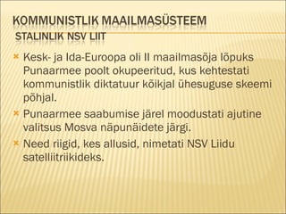 Kesk- ja Ida-Euroopa oli II maailmasõja lõpuks Punaarmee poolt okupeeritud, kus kehtestati kommunistlik diktatuur kõikjal ühesuguse skeemi põhjal.  Punaarmee saabumise järel moodustati ajutine valitsus Mosva näpunäidete järgi. Need riigid, kes allusid, nimetati NSV Liidu satelliitriikideks. 
