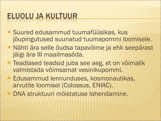 Suured edusammud tuumafüüsikas, kus jõupingutused suunatud tuumapommi loomisele. Nähti ära selle õudsa tapavõime ja ehk seepärast jäigi ära III maailmasõda. Teadlased teadsid juba see aeg, et on võimalik valmistada võimsamat vesinikupommi. Edusammud lennunduses, kosmonautikas, arvutite loomisel (Colossus, ENIAC). DNA struktuuri mõistatuse lahendamine. 