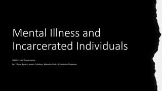 Mental Illness and
Incarcerated Individuals
SW603 SJAP Presentation
By: Tiffany Bystra, Jessica Callahan, Maresha Cash, & Deniesha Chapman
 
