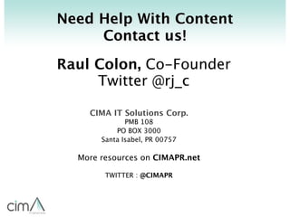 Need Help With Content
     Contact us!

Raul Colon, Co-Founder
     Twitter @rj_c

    CIMA IT Solutions Corp.
          ...