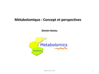Métabolomique : Concept et perspectives
Dimitri Heintz

SJBM 1412 2013

1

 