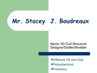 Mr. Stacey  J. Boudreaux Senior 3D Civil Structural Designer/Drafter/Modeler ,[object Object],[object Object],[object Object]