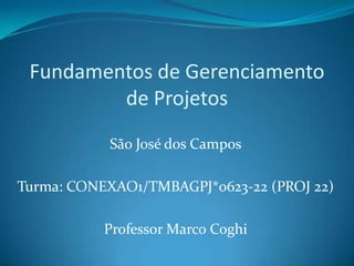 Fundamentos de Gerenciamento
         de Projetos
           São José dos Campos

Turma: CONEXAO1/TMBAGPJ*0623-22 (PROJ 22)

           Professor Marco Coghi
 