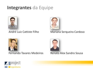Integrantes da Equipe



André Luiz Cattiste Filho   Mariana Serqueira Cardoso




Fernando Tavares Medeiros   Renato Alex Sandro Sousa
 