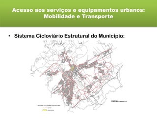 Acesso aos serviços e equipamentos urbanos:
Mobilidade e Transporte
• Sistema Cicloviário Estrutural do Município:
 
