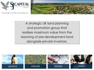 A strategic UK land planning
and promotion group that
realises maximum value from the
rezoning of pre-development land
alongside private investors.
 