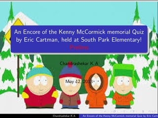 An Encore of the Kenny McCormick memorial Quiz
by Eric Cartman, held at South Park Elementary!
Prelims
Chandrashekar K A
May 12, 2013
Chandrashekar K A An Encore of the Kenny McCormick memorial Quiz by Eric Cartm
 