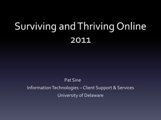 Surviving and Thriving Online
            2011


                    Pat Sine
  Information Technologies – Client Support & Services
                University of Delaware
 