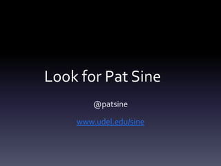 Look for Pat Sine
        @patsine

    www.udel.edu/sine
 