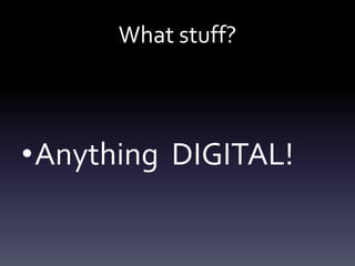 What stuff?



•Anything DIGITAL!
 