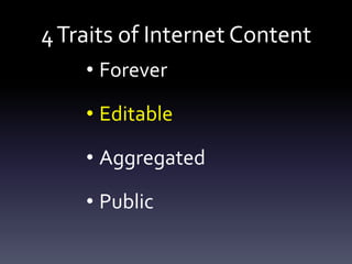 4 Traits of Internet Content
    • Forever

    • Editable

    • Aggregated

    • Public
 