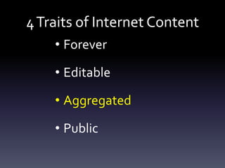 4 Traits of Internet Content
    • Forever

    • Editable

    • Aggregated

    • Public
 