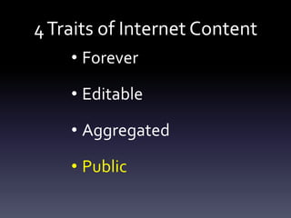 4 Traits of Internet Content
    • Forever

    • Editable

    • Aggregated

    • Public
 