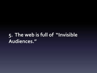 5. The web is full of “Invisible
Audiences.”
 