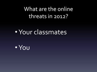 What are the online
    threats in 2012?

• Your classmates

• You
 