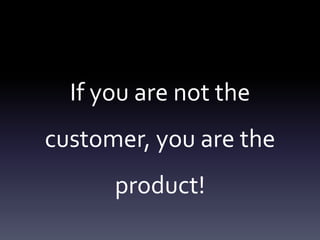 If you are not the
customer, you are the
      product!
 