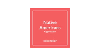 Native
Americans
Oppression
John Butler
 