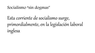 Socialismo “sin dogmas”
Esta corriente de socialismo surge,
primordialmente, en la legislación laboral
inglesa
 