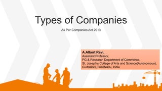 Types of Companies
As Per Companies Act 2013
A.Albert Ravi,
Assistant Professor,
PG & Research Department of Commerce,
St. Joseph’s College of Arts and Science(Autonomous),
Cuddalore,TamilNadu, India
 