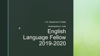 z
English
Language Fellow
2019-2020
U.S. Department of State
Visakhapatnam, India
 