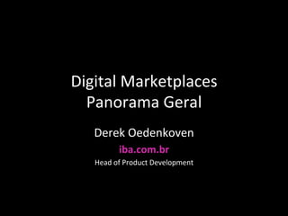 Digital	
  Marketplaces	
  	
  
Panorama	
  Geral	
  
Derek	
  Oedenkoven	
  
iba.com.br	
  
Head	
  of	
  Product	
  Development	
  
 