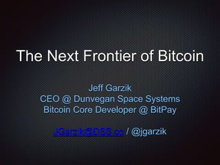 The Next Frontier of Bitcoin
Jeff Garzik
CEO @ Dunvegan Space Systems
Bitcoin Core Developer @ BitPay
JGarzik@DSS.co / @jgarzik
 