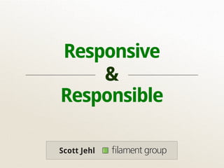 Responsive
    &
Responsible

Scott Jehl   ﬁlament group
 