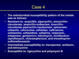 Case 4 <ul><li>The antimicrobial susceptibility pattern of the isolate was as follows: </li></ul><ul><li>Resistant to: amp...
