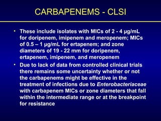 CARBAPENEMS - CLSI <ul><li>These include isolates with MICs of 2 - 4 µg/mL for doripenem, imipenem and meropenem; MICs of ...