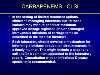 CARBAPENEMS - CLSI <ul><li>In the setting of limited treatment options, clinicians managing infections due to these isolat...