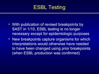 ESBL Testing <ul><li>With publication of revised breakpoints by SAST in 1/10, ESBL testing is no longer necessary except f...