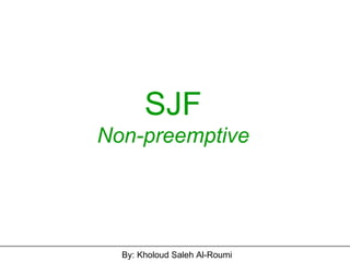 SJF Non-preemptive By: Kholoud Saleh Al-Roumi 