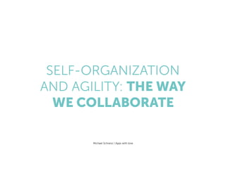 SELF-ORGANIZATION  
AND AGILITY: THE WAY
WE COLLABORATE
Michael Schranz / Apps with love
 