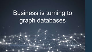 Business is turning to
graph databases
 
