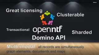 Domino API
Great licensing
Clusterable
Transactional
Sharded
Multi-modal: all records are simultaneously
graph elements, documents and maps
 