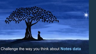 Challenge the way you think about Notes data
 