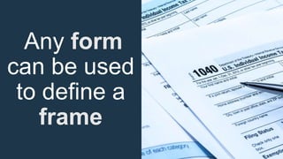 Any form
can be used
to define a
frame
 