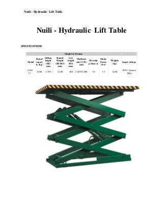 Nuili - Hydraulic Lift Table

Nuili - Hydraulic Lift Table
SPECIFICATIONS
Single fork frame
Lifting
Rated
height
Model capaci
(H2)
ty (kg)
mm
SJG31.7

3,000

1,700

Raised
Height
(H2+H1)
mm
2,180

Low
Platform
Motor
height
Elevatin
size (L*B)
Power
(H1)
g time (s)
mm
(kw)
mm
480

2,500*2,000

30

3.7

Weights
(kg)

Input voltage

1,600

380V/ 3phase/
50Hz

 